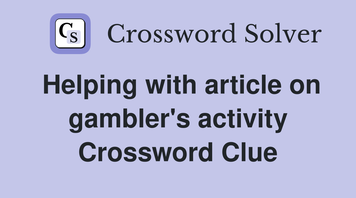 Helping with article on gambler's activity Crossword Clue