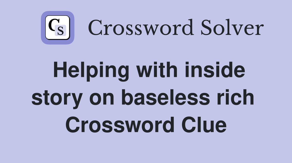 Helping with inside story on baseless rich  Crossword Clue