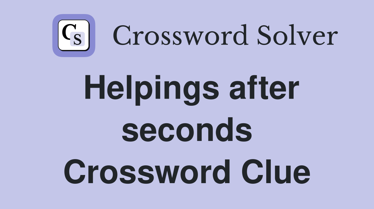 Helpings after seconds Crossword Clue
