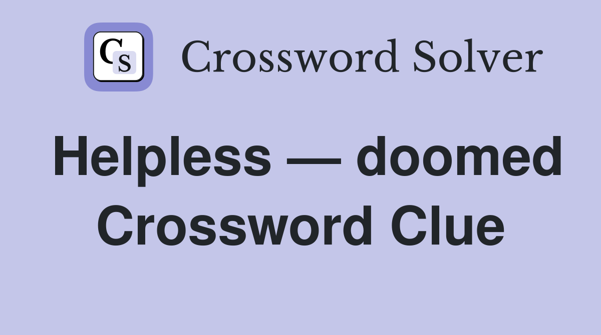 Helpless — doomed Crossword Clue