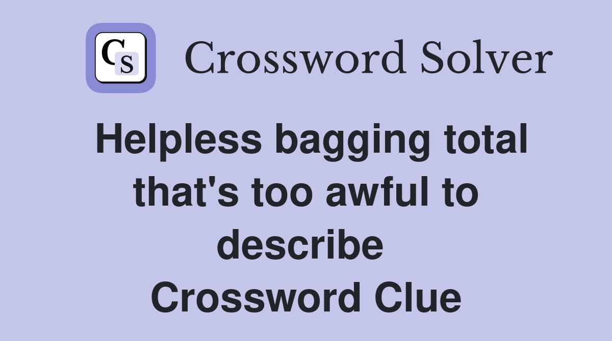 Helpless bagging total that's too awful to describe  Crossword Clue
