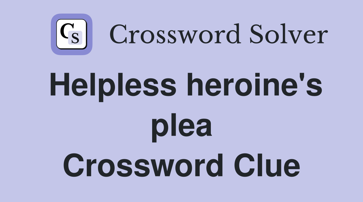 Helpless heroine's plea Crossword Clue