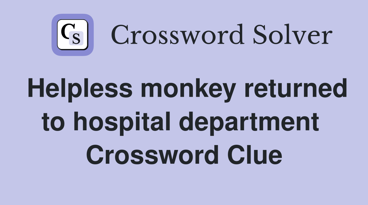 Helpless monkey returned to hospital department  Crossword Clue