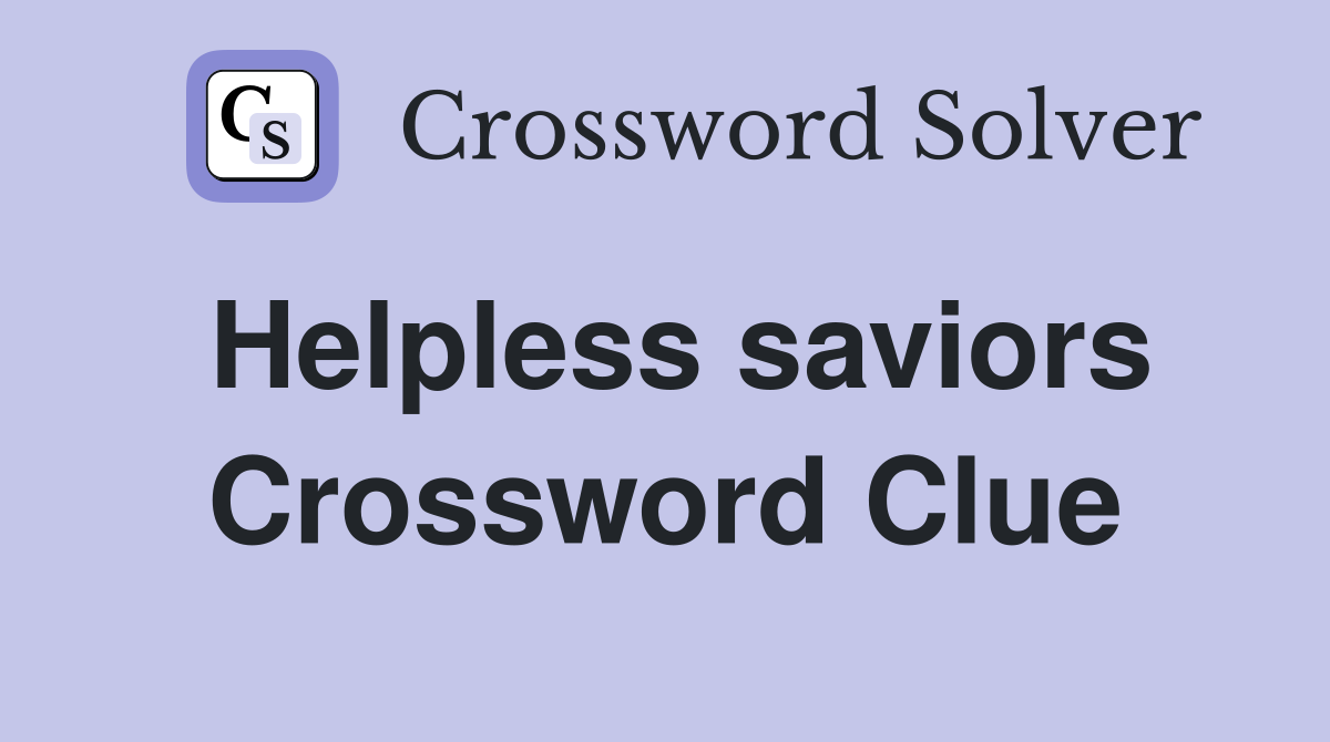 Helpless saviors Crossword Clue