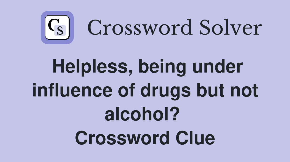 Helpless, being under influence of drugs but not alcohol?  Crossword Clue