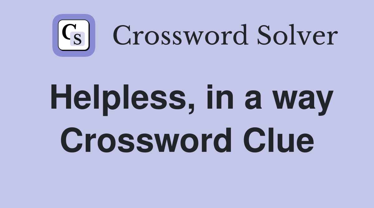 Helpless, in a way Crossword Clue