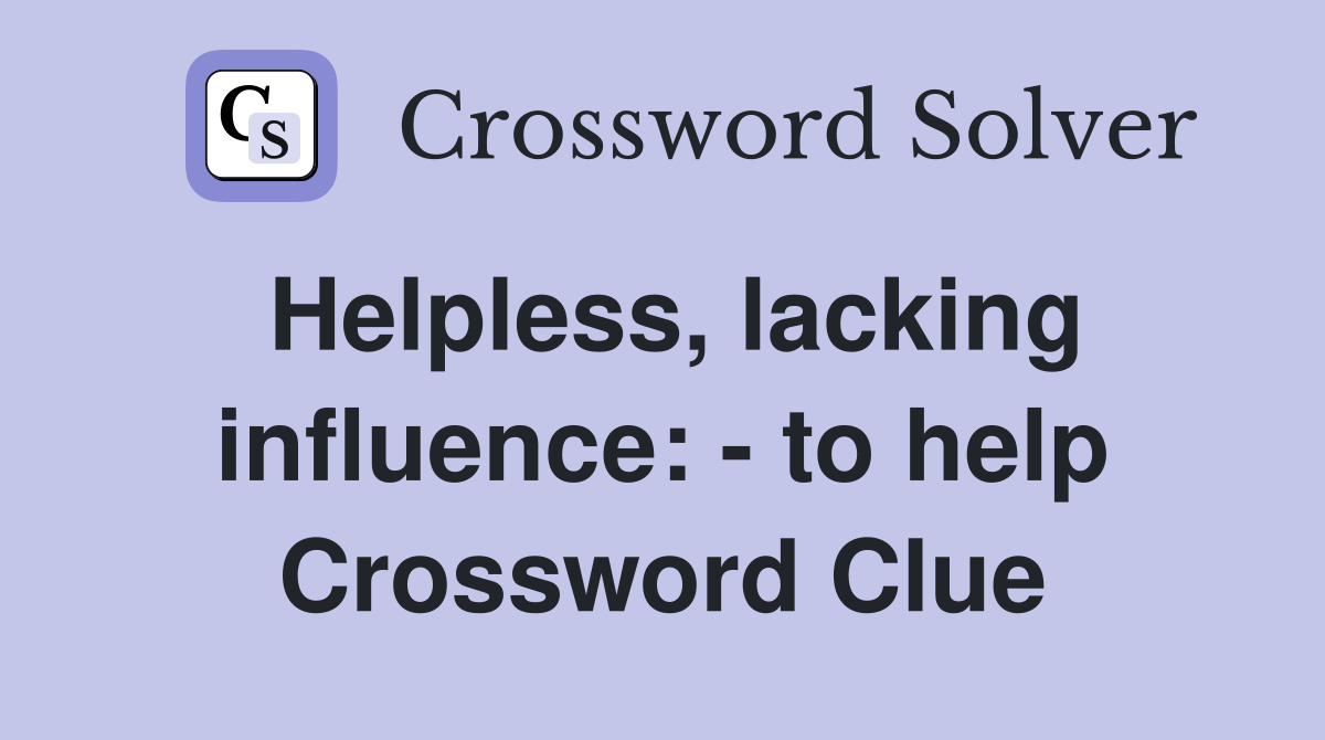 Helpless, lacking influence: - to help Crossword Clue