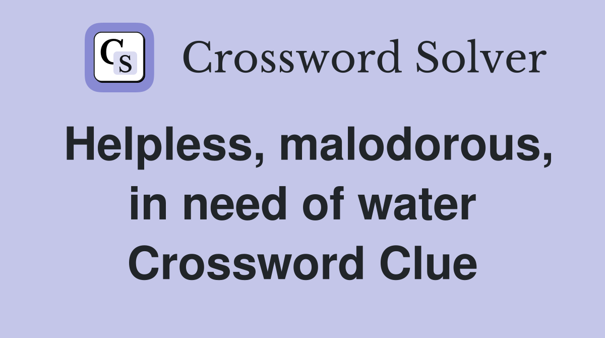 Helpless, malodorous, in need of water Crossword Clue