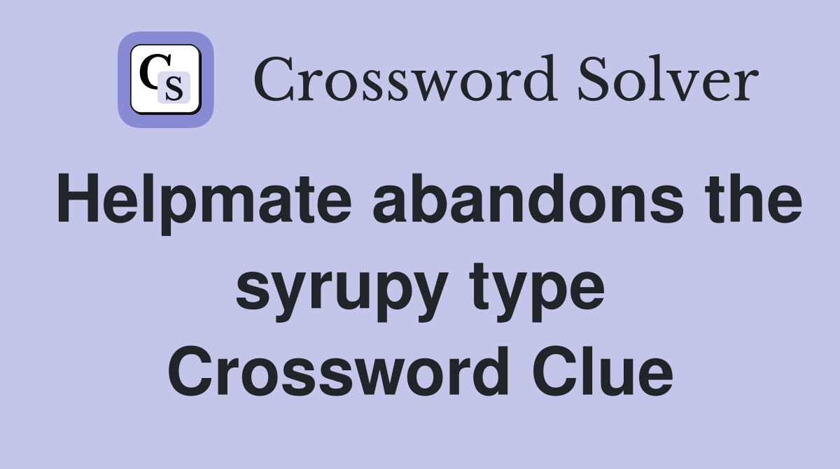 Helpmate abandons the syrupy type Crossword Clue