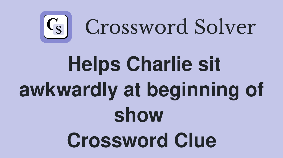 Helps Charlie sit awkwardly at beginning of show  Crossword Clue