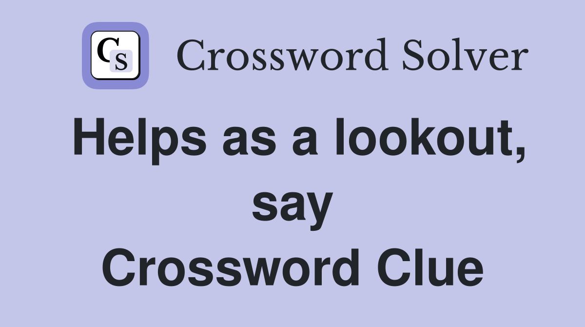 Helps as a lookout, say Crossword Clue