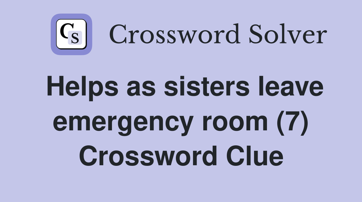 Helps as sisters leave emergency room (7) Crossword Clue