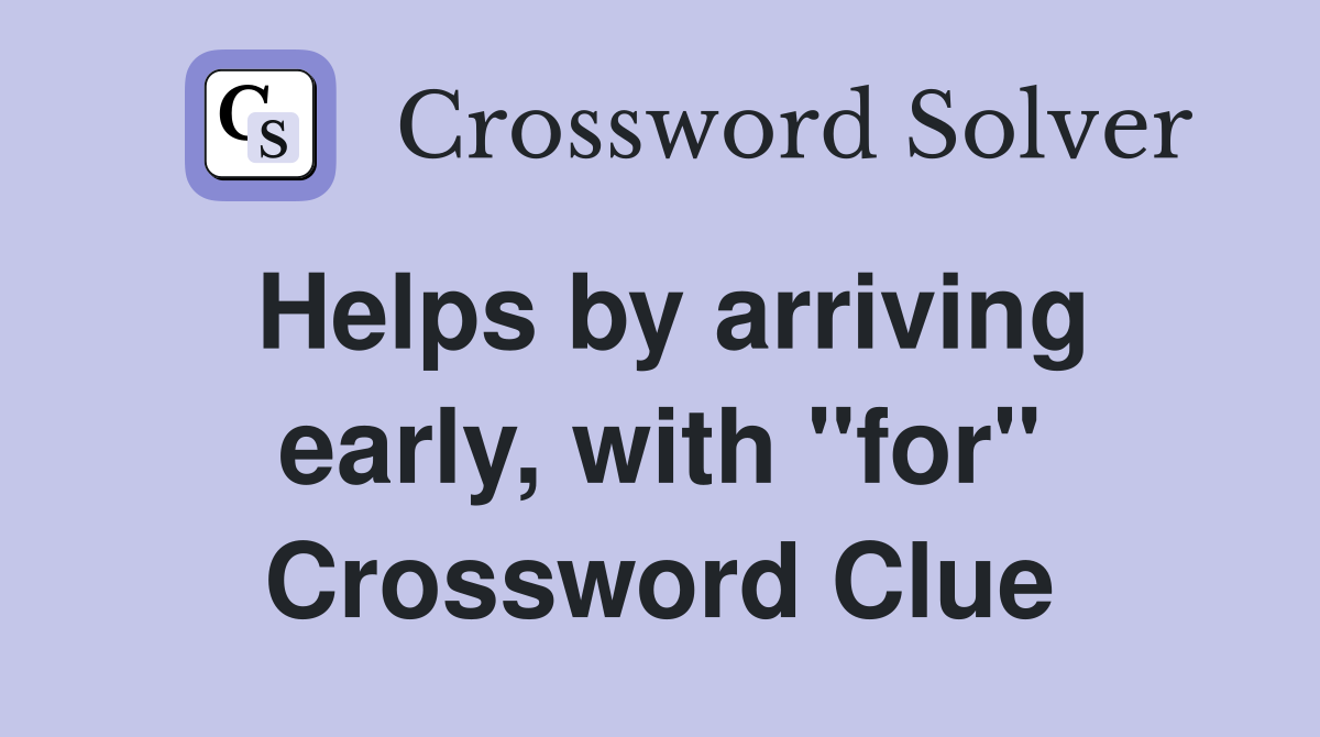 Helps by arriving early, with "for" Crossword Clue
