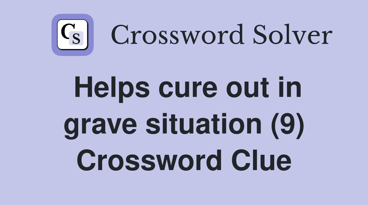 Helps cure out in grave situation (9) Crossword Clue
