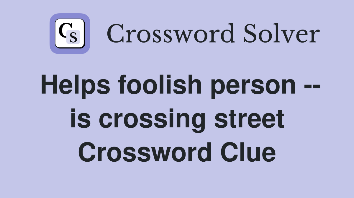 Helps foolish person -- is crossing street Crossword Clue