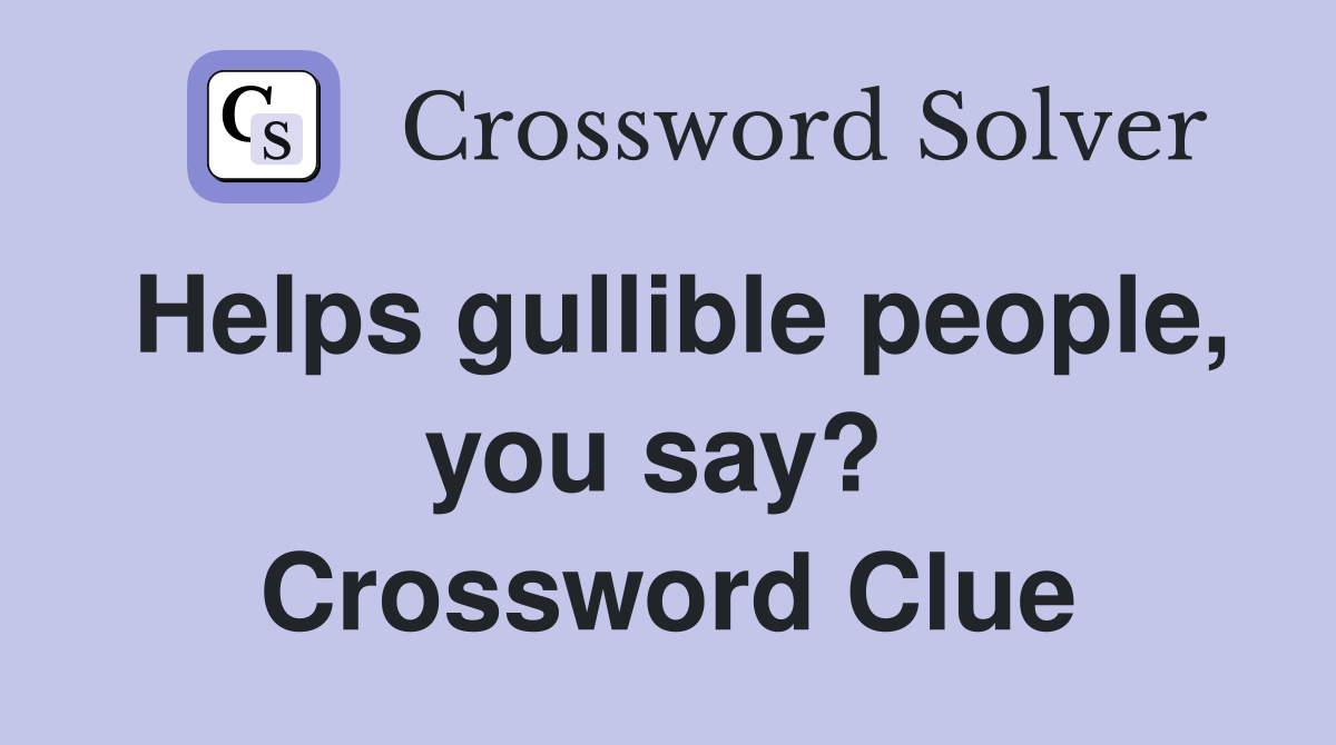 Helps gullible people, you say?  Crossword Clue