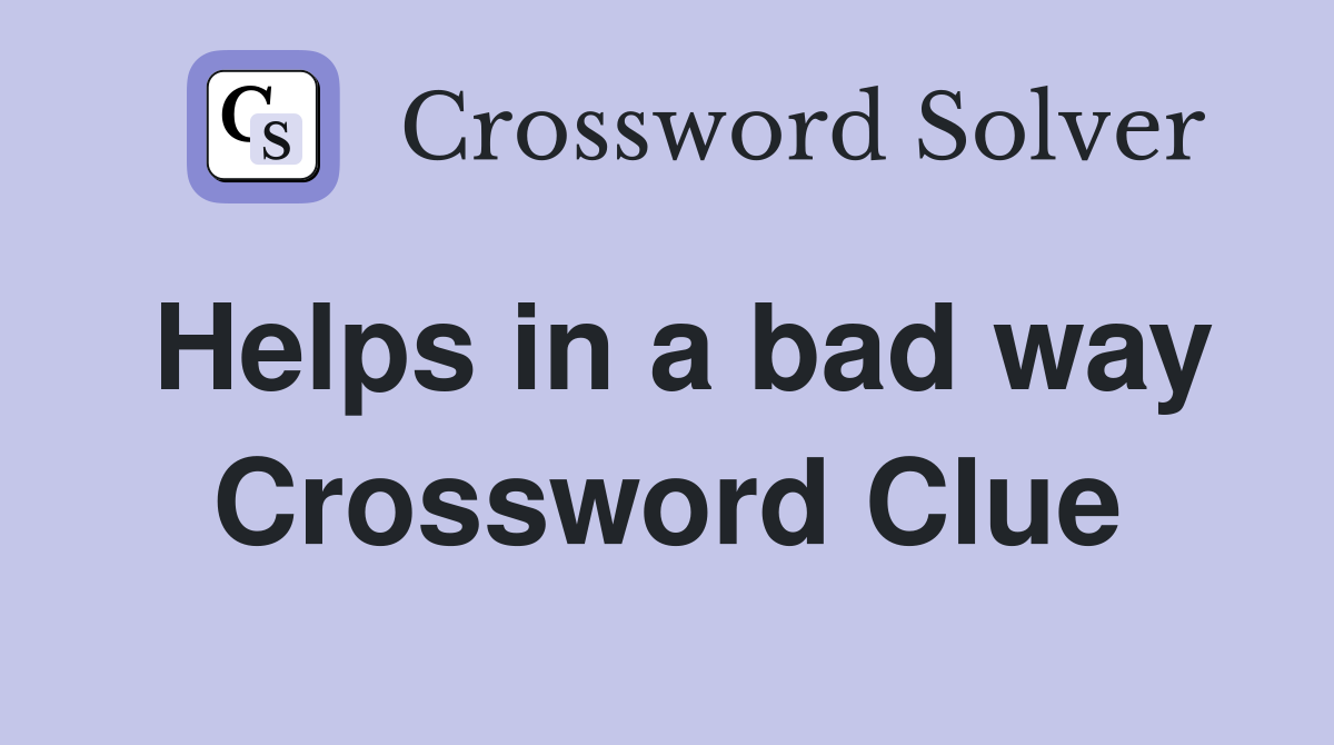 Helps in a bad way Crossword Clue