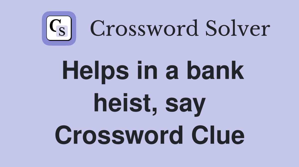 Helps in a bank heist, say Crossword Clue