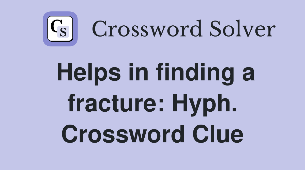 Helps in finding a fracture: Hyph. Crossword Clue