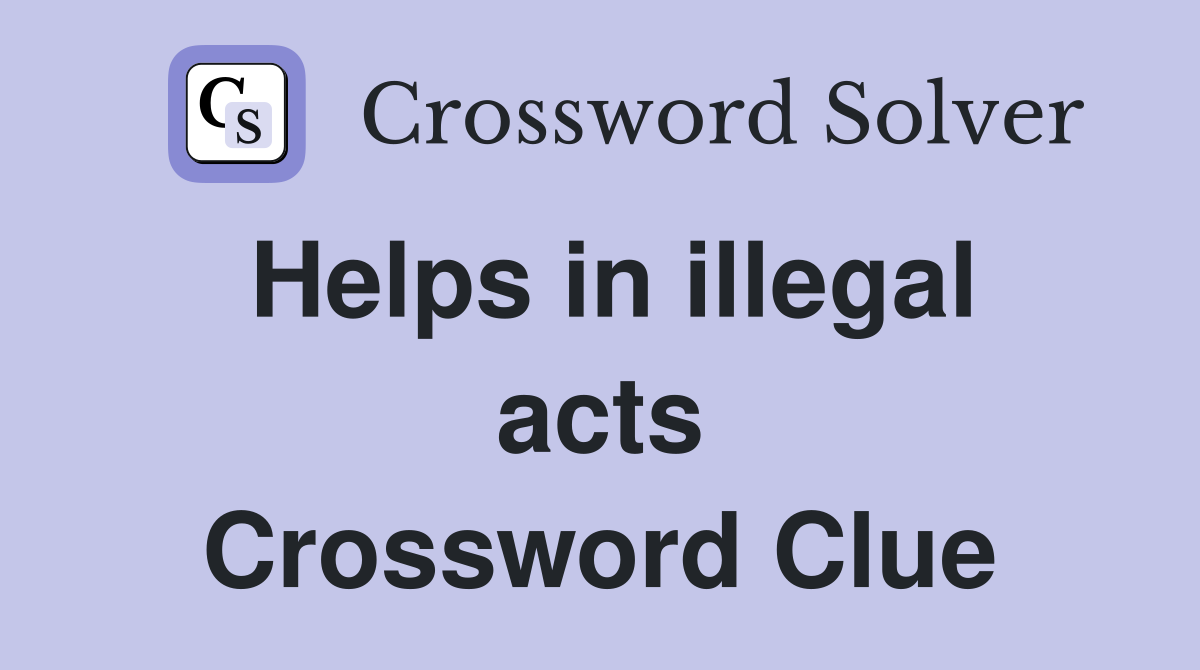 Helps in illegal acts Crossword Clue
