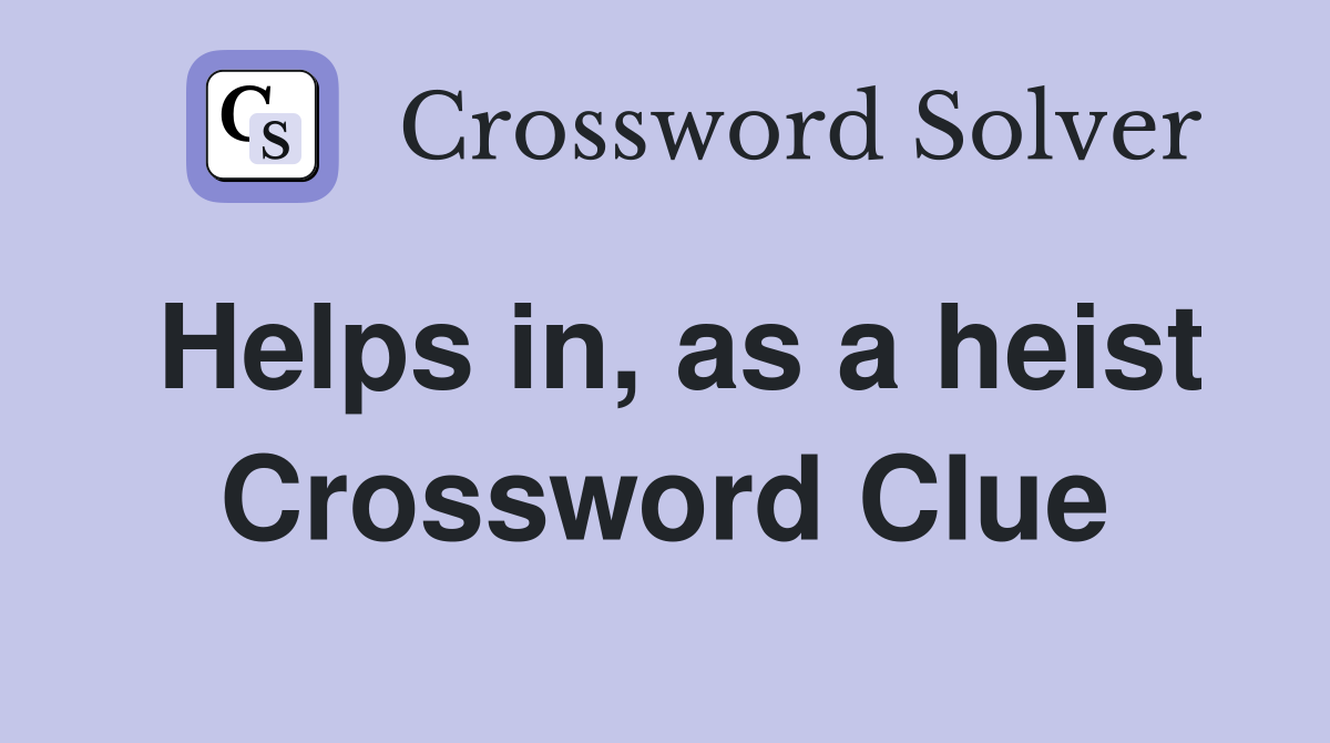 Helps in, as a heist Crossword Clue