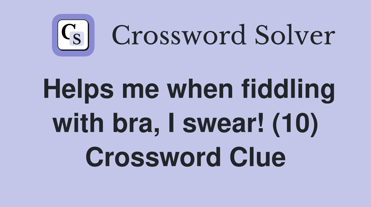 Helps me when fiddling with bra, I swear! (10) Crossword Clue