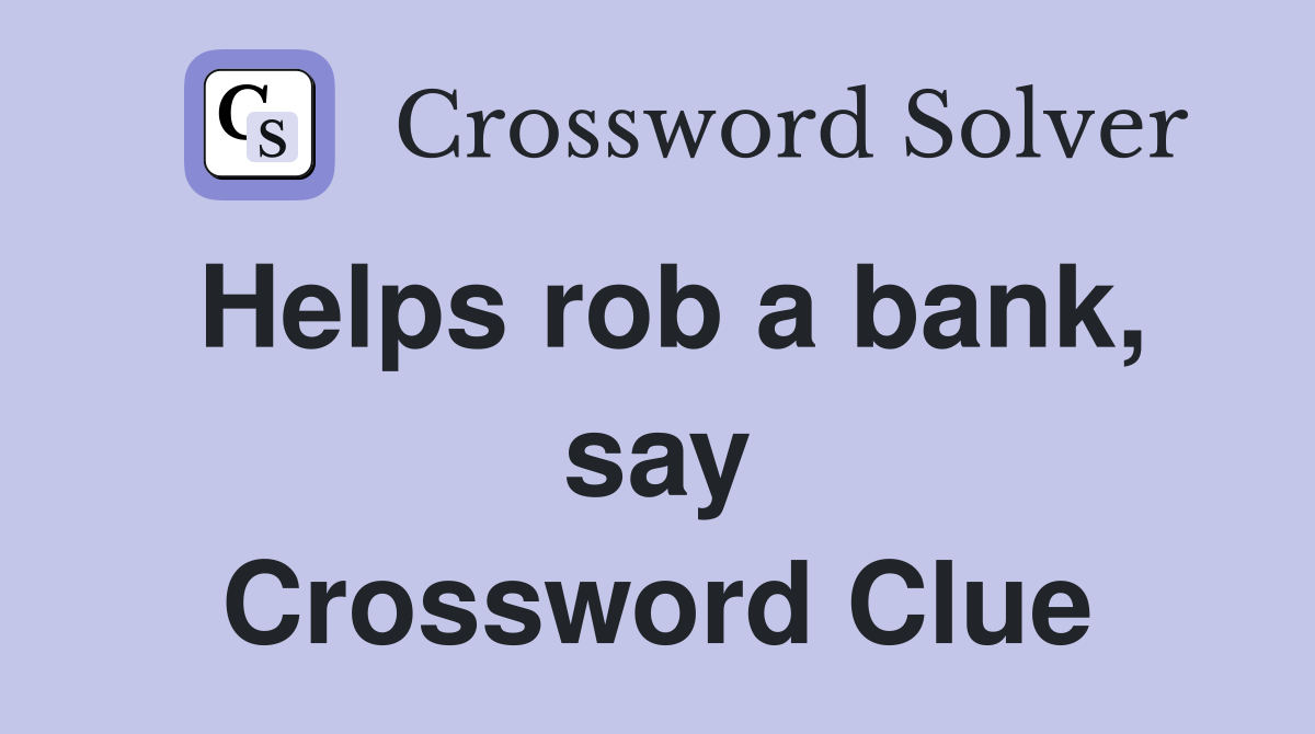 Helps rob a bank, say Crossword Clue