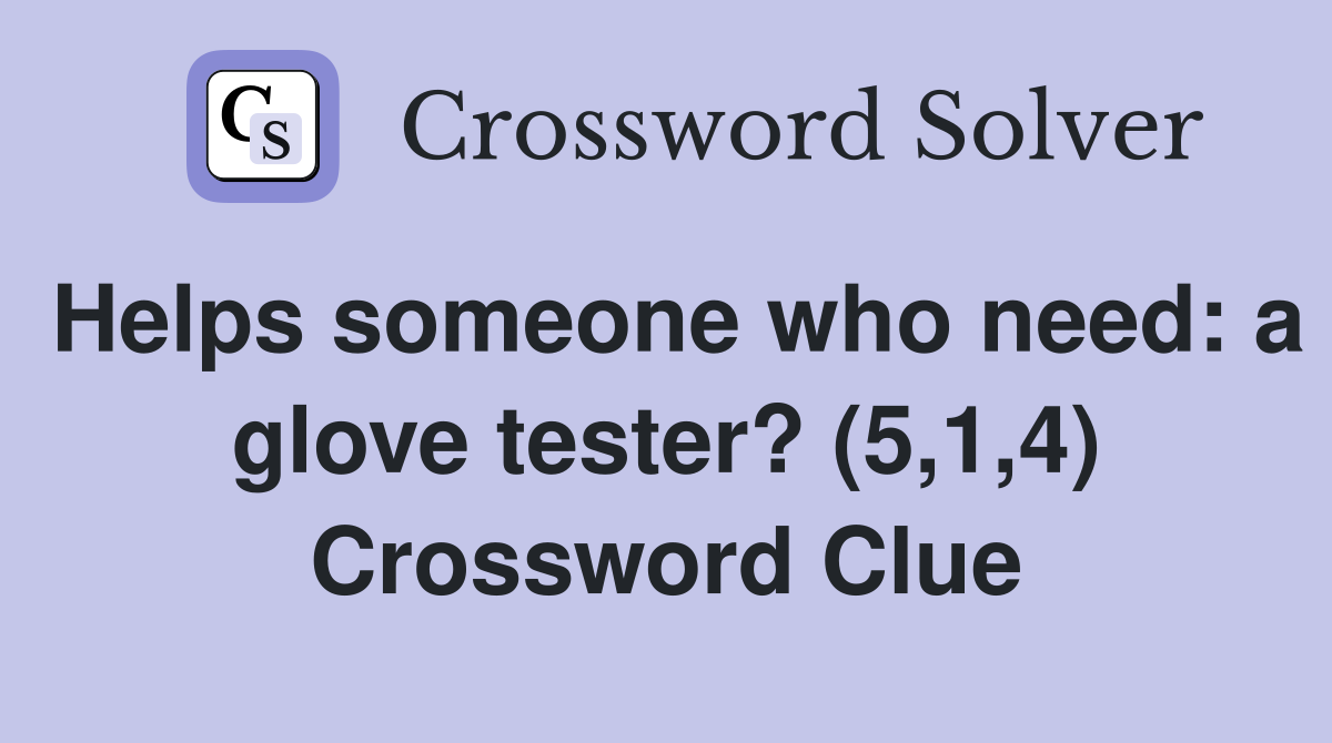 Helps someone who need: a glove tester? (5,1,4) Crossword Clue