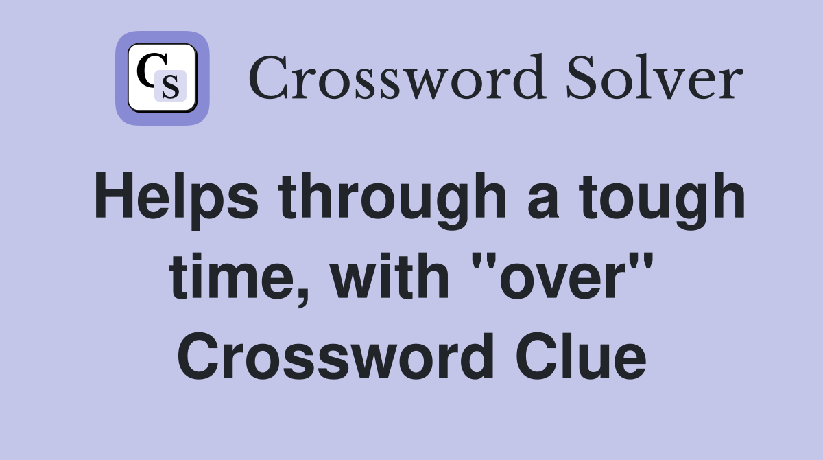 Helps through a tough time, with "over" Crossword Clue