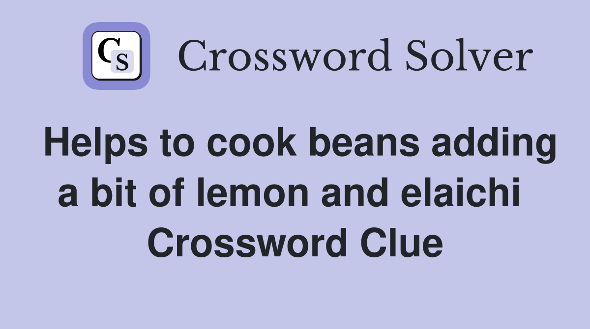 Helps to cook beans adding a bit of lemon and elaichi  Crossword Clue