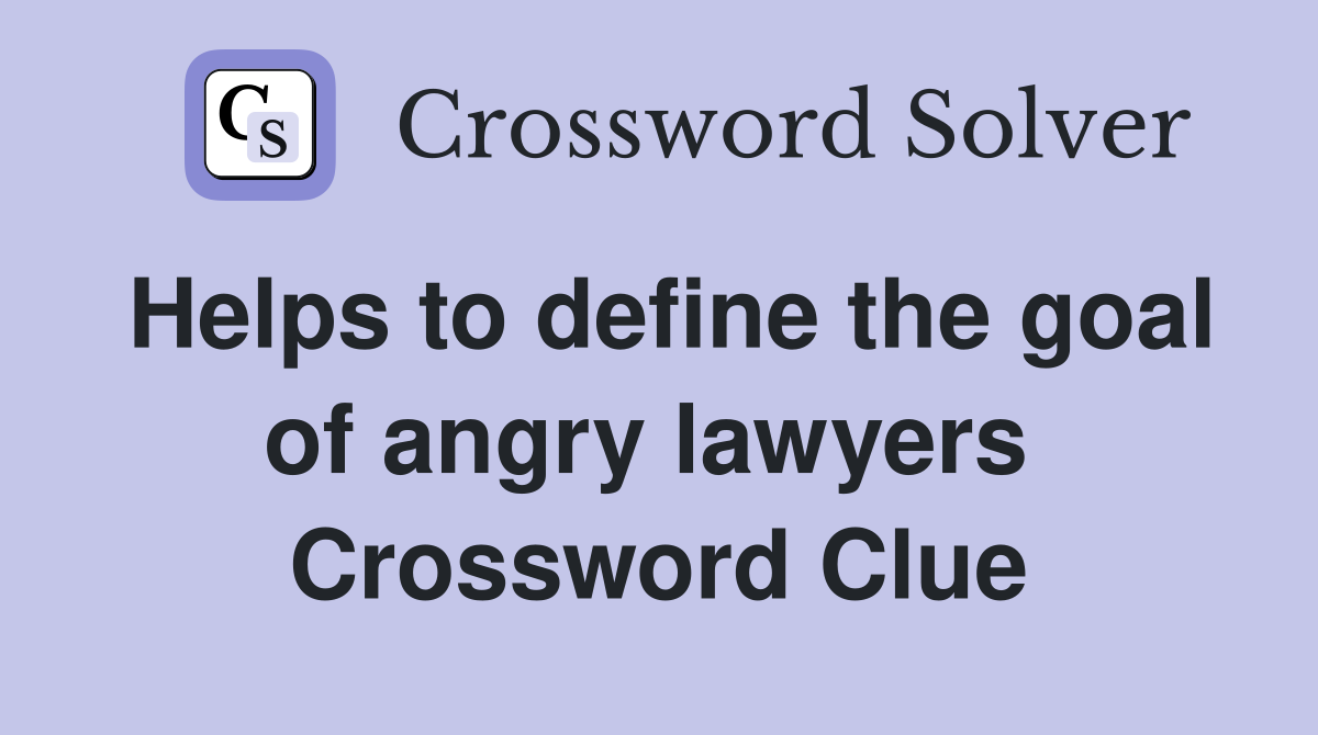 Helps to define the goal of angry lawyers  Crossword Clue