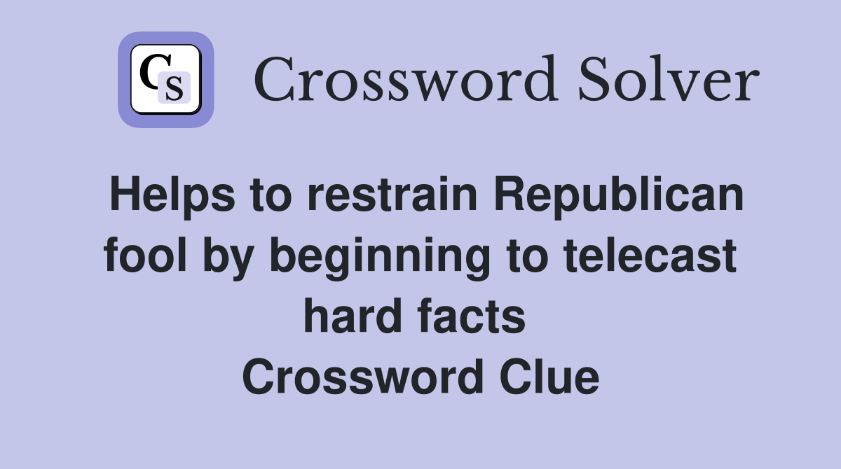 Helps to restrain Republican fool by beginning to telecast hard facts  Crossword Clue