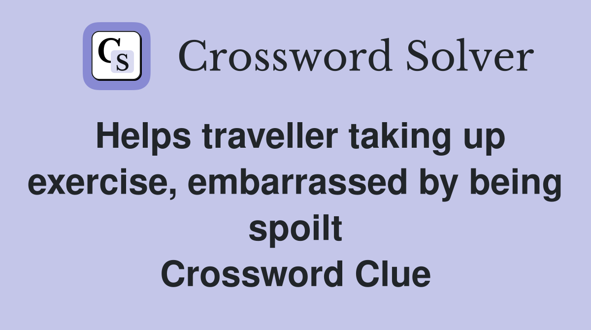 Helps traveller taking up exercise, embarrassed by being spoilt Crossword Clue
