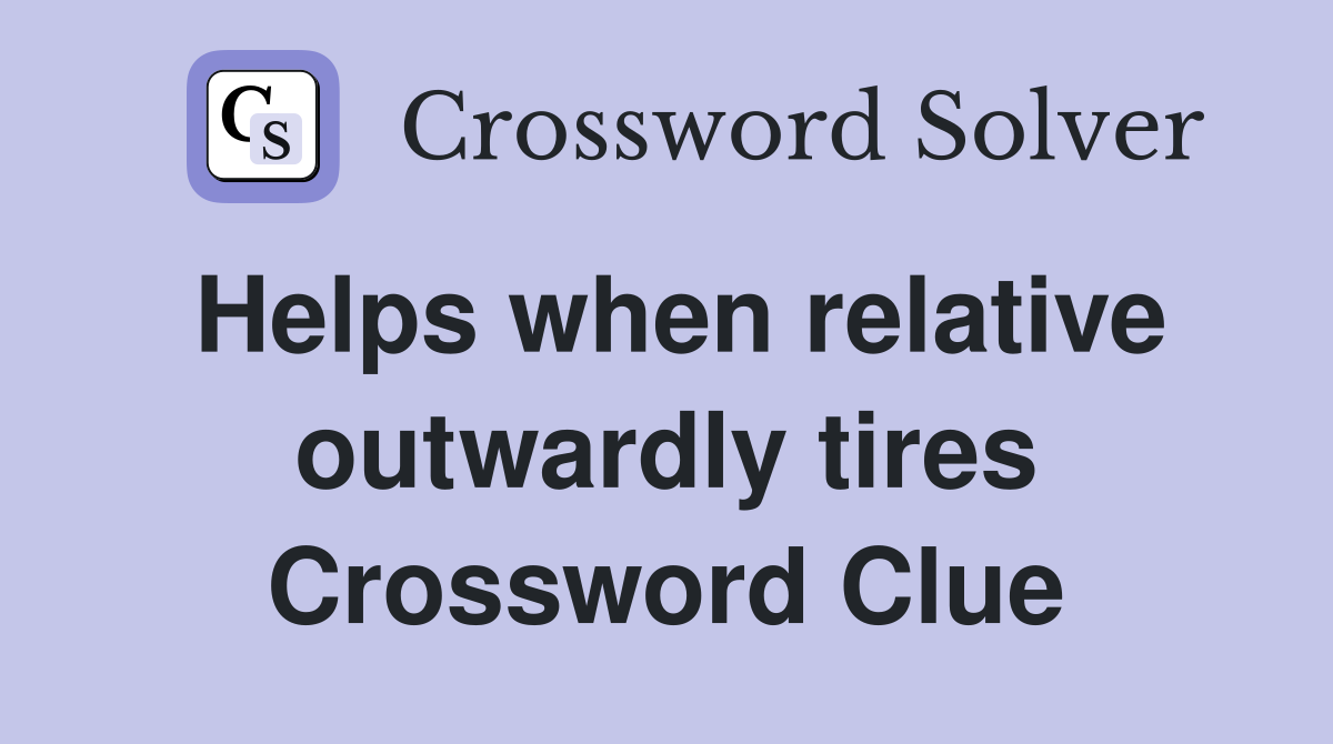 Helps when relative outwardly tires Crossword Clue