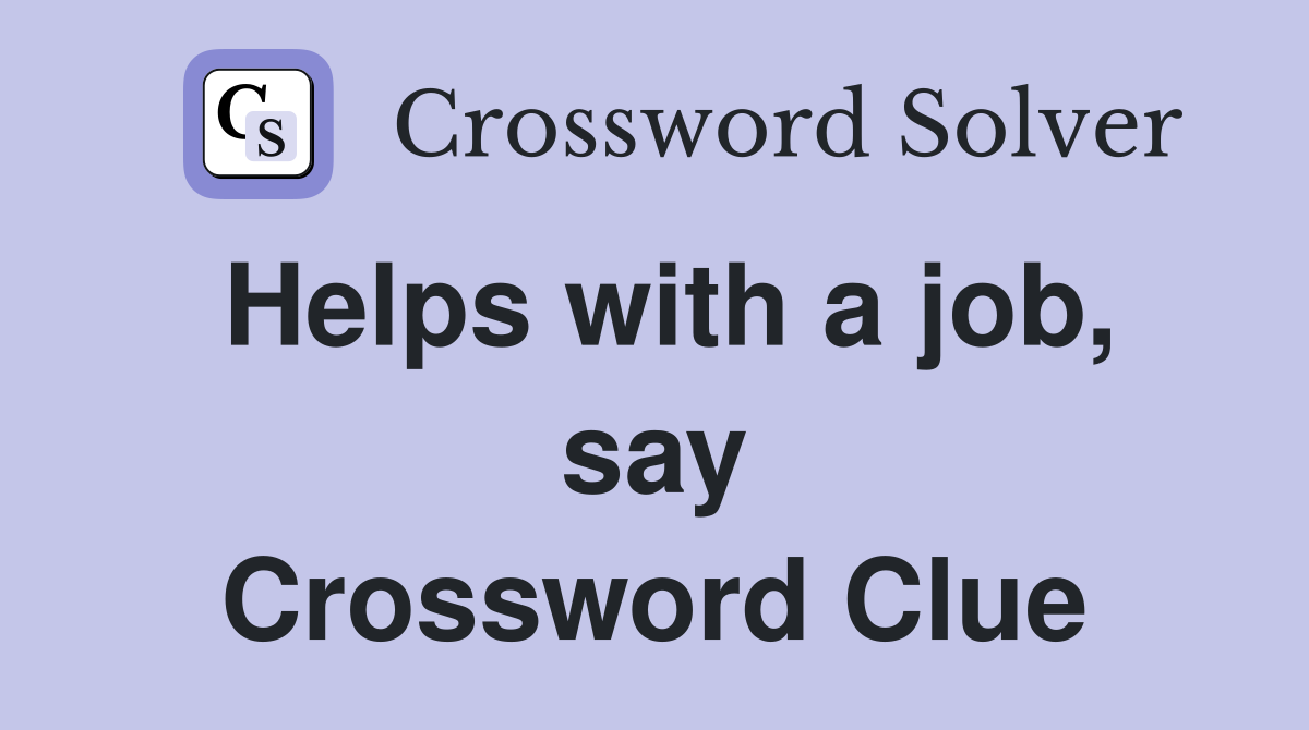 Helps with a job, say Crossword Clue