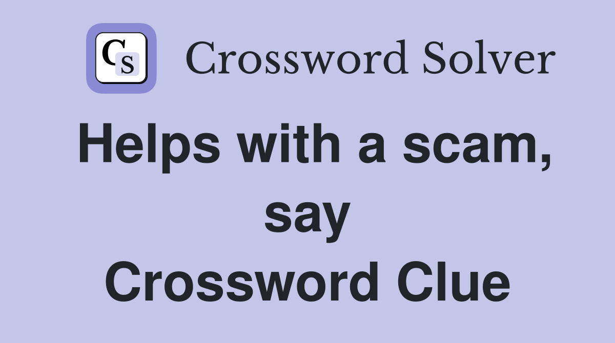 Helps with a scam, say Crossword Clue