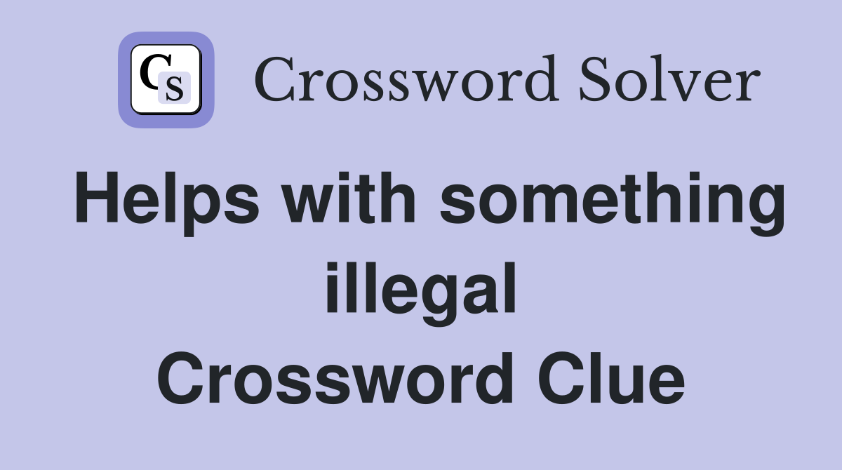 Helps with something illegal Crossword Clue