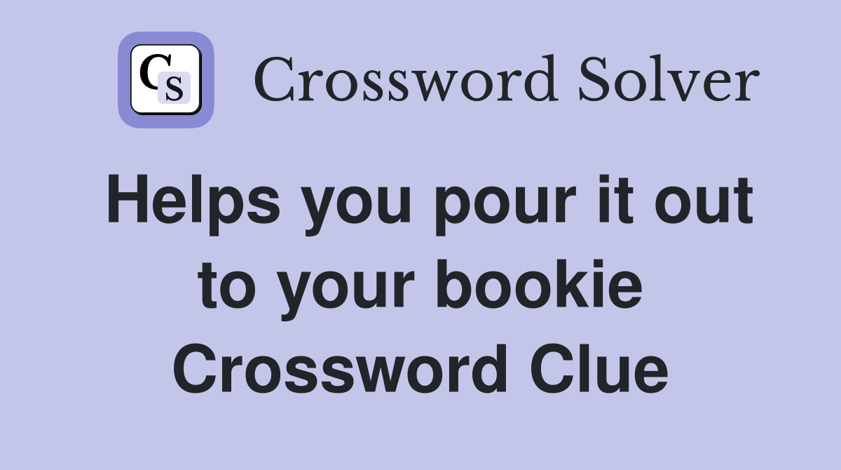 Helps you pour it out to your bookie Crossword Clue