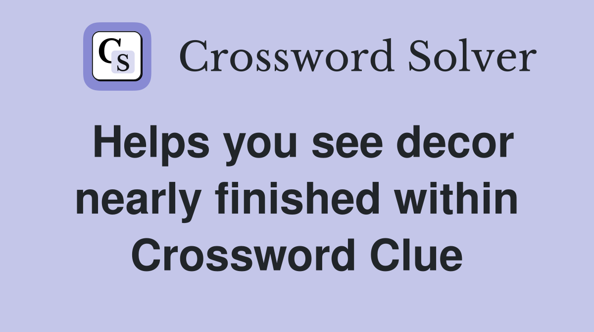 Helps you see decor nearly finished within Crossword Clue
