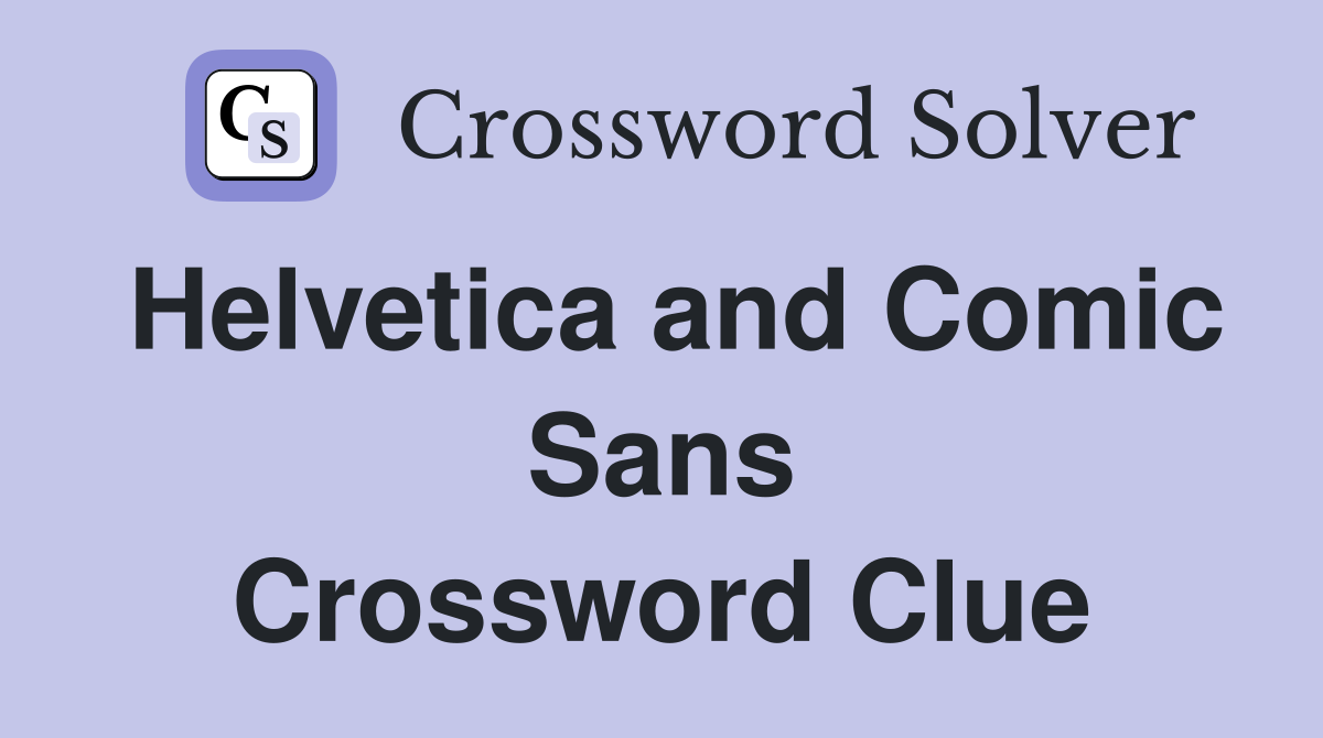 Helvetica and Comic Sans Crossword Clue