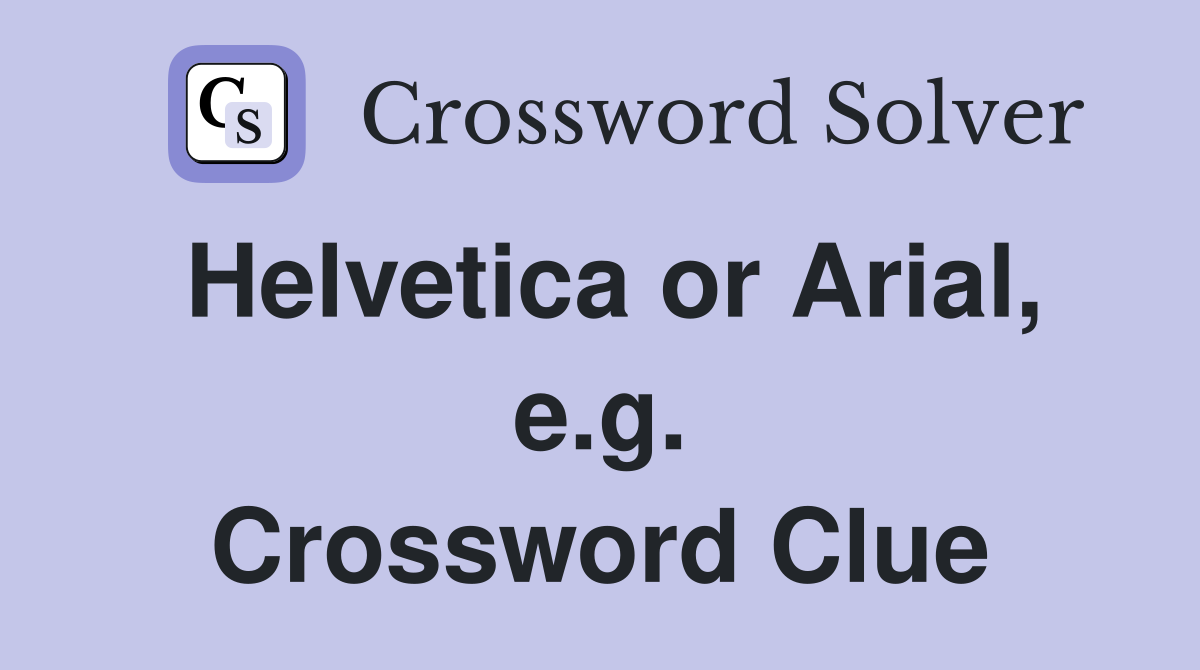 Helvetica or Arial, e.g. Crossword Clue