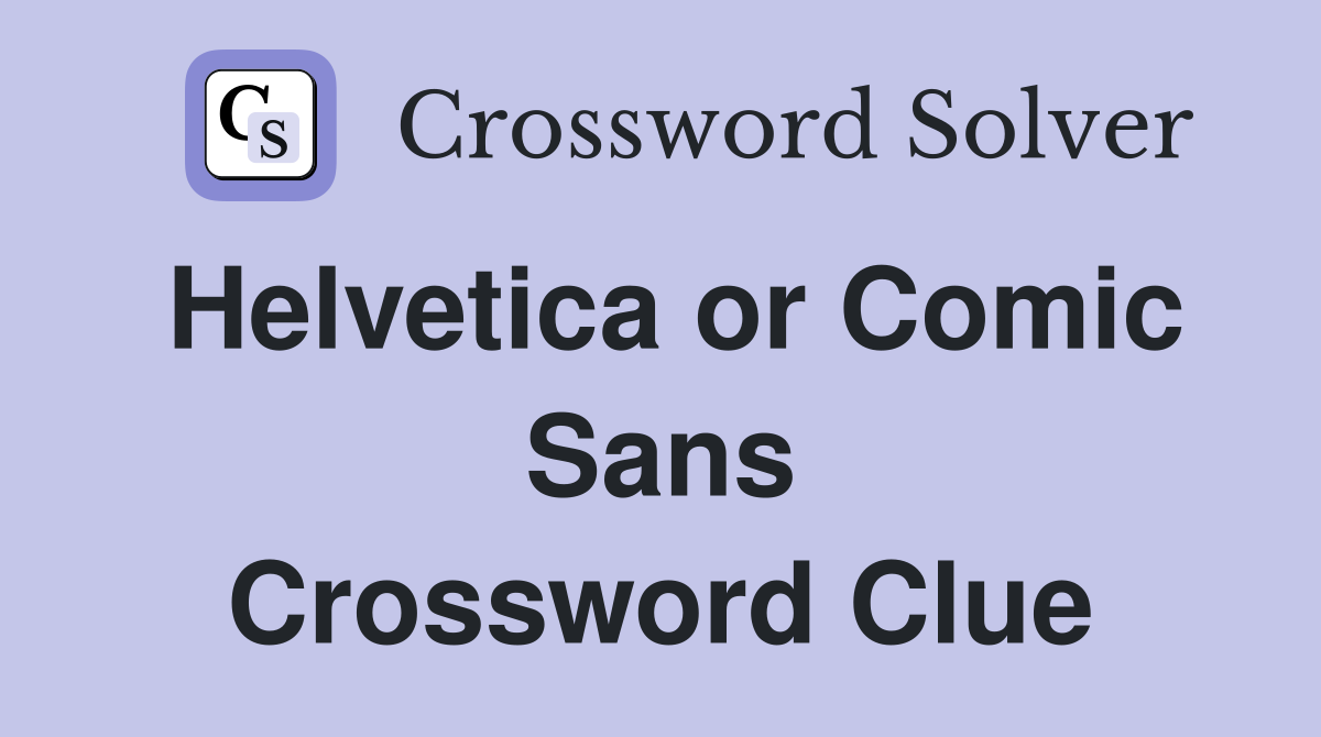 Helvetica or Comic Sans Crossword Clue