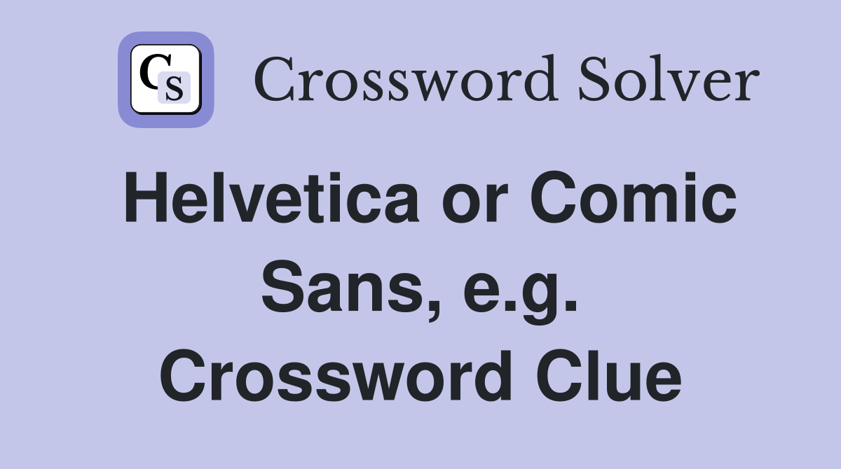 Helvetica or Comic Sans, e.g. Crossword Clue