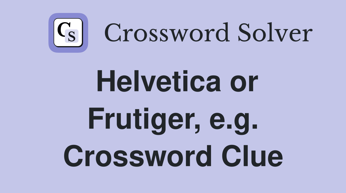 Helvetica or Frutiger, e.g. Crossword Clue
