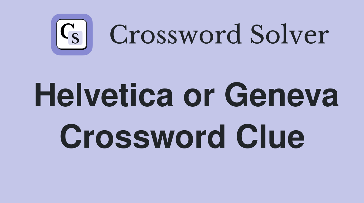 Helvetica or Geneva Crossword Clue