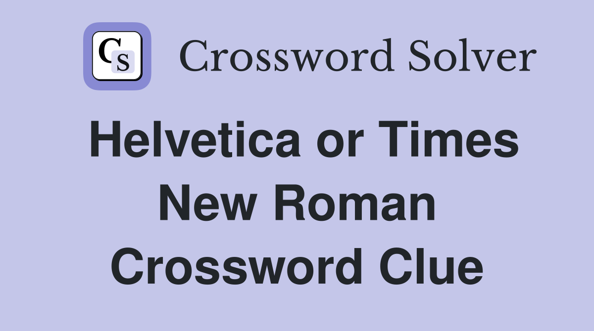 Helvetica or Times New Roman Crossword Clue