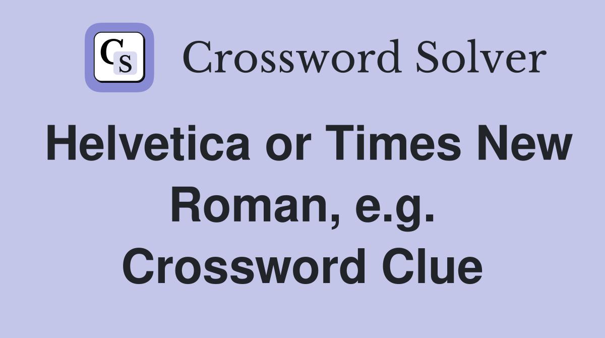 Helvetica or Times New Roman, e.g. Crossword Clue