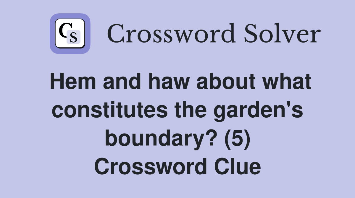 Hem and haw about what constitutes the garden's boundary? (5) Crossword Clue