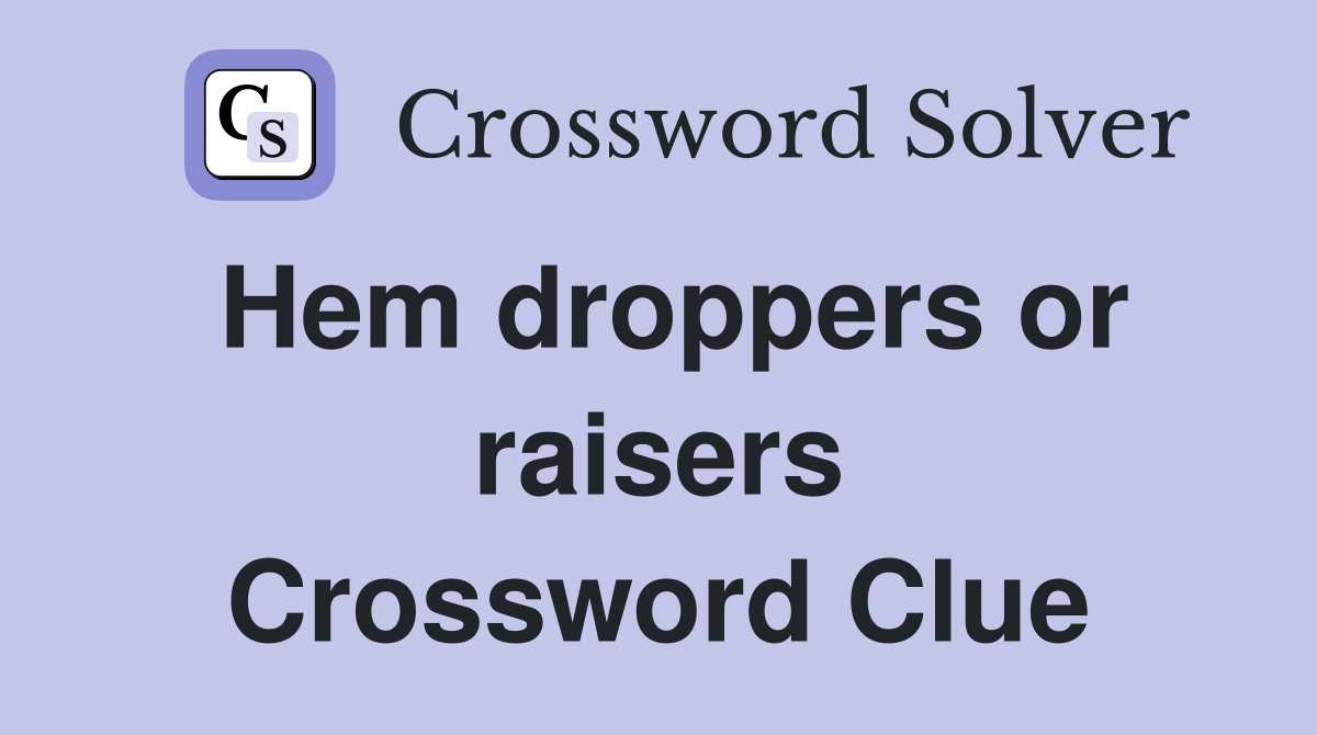 Hem droppers or raisers Crossword Clue