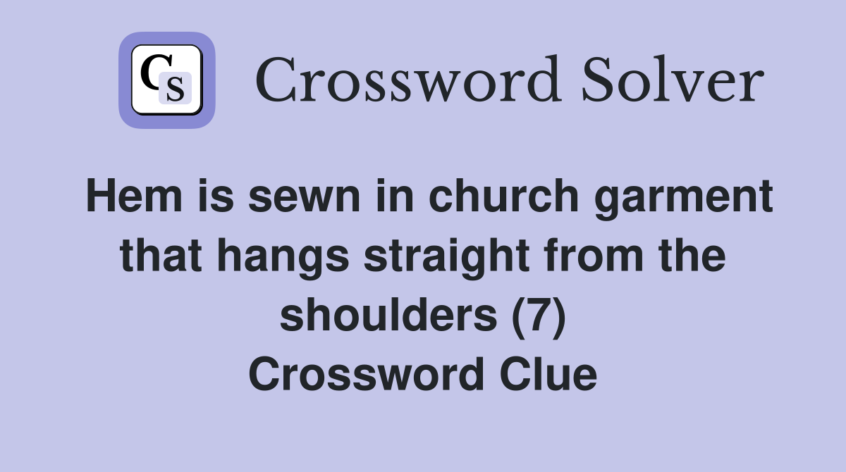 Hem is sewn in church garment that hangs straight from the shoulders (7) Crossword Clue